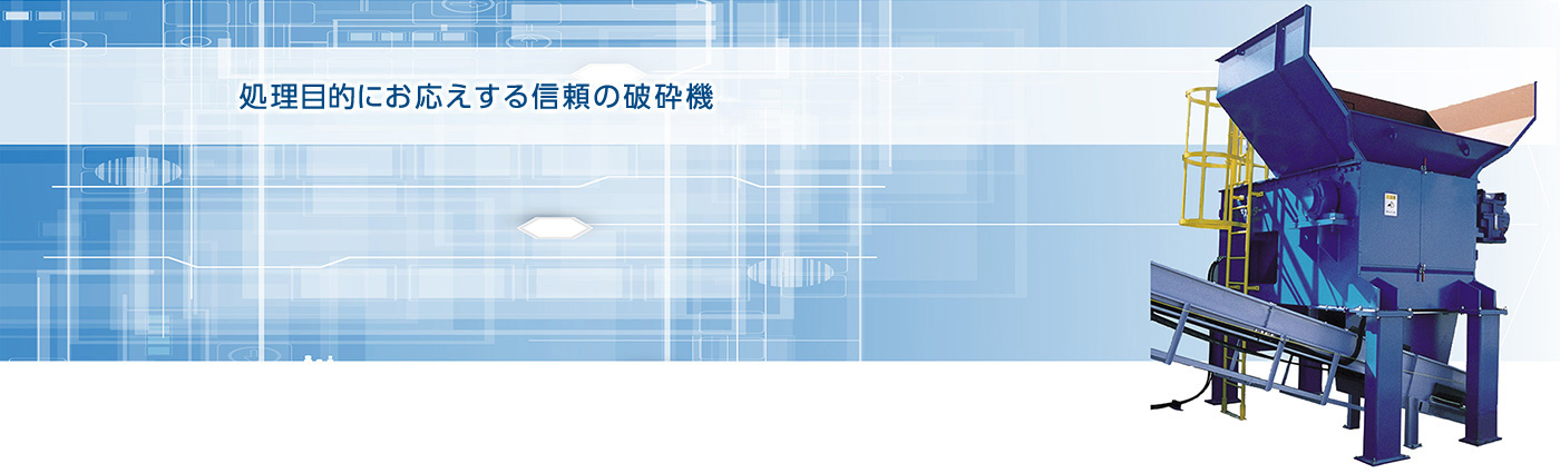 処理目的にお応えする信頼の破砕機。
