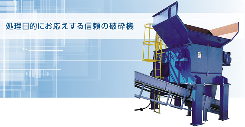 処理目的にお応えする信頼の破砕機。
